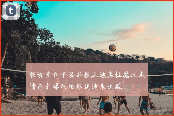 教练亲自下场扑救瓜迪奥拉魔性表情包引爆网络球迷速来收藏