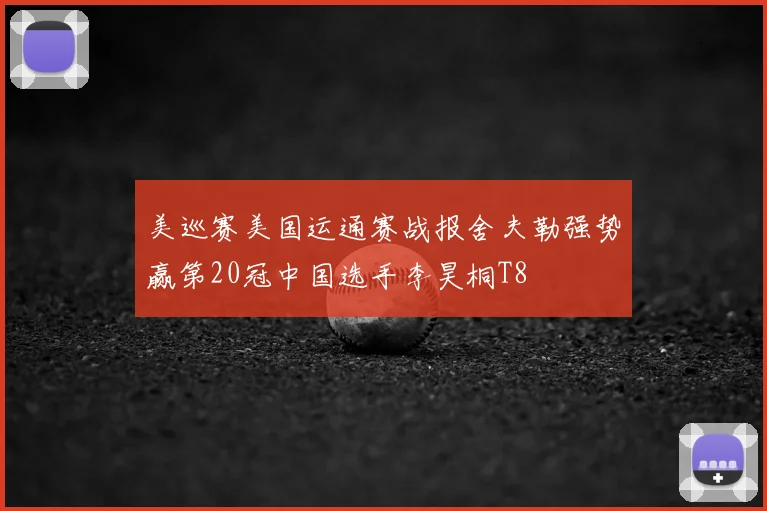 美巡赛美国运通赛战报舍夫勒强势赢第20冠中国选手李昊桐T8