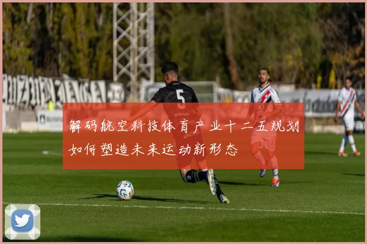 解码航空科技体育产业十二五规划如何塑造未来运动新形态