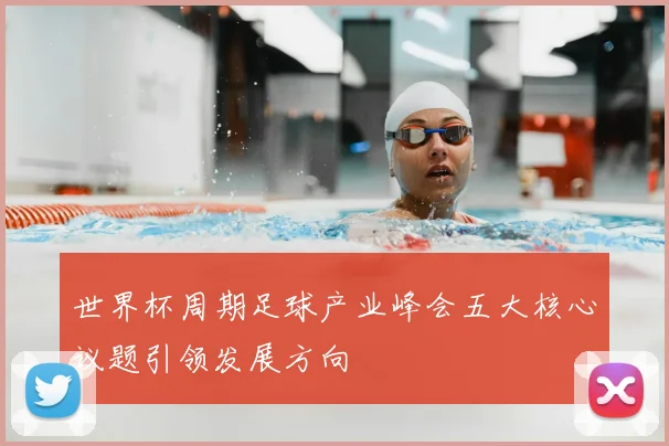 世界杯周期足球产业峰会五大核心议题引领发展方向