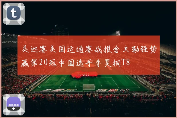 美巡赛美国运通赛战报舍夫勒强势赢第20冠中国选手李昊桐T8